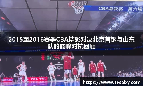 2015至2016赛季CBA精彩对决北京首钢与山东队的巅峰对抗回顾