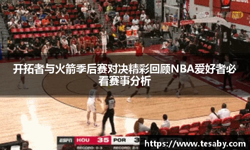 开拓者与火箭季后赛对决精彩回顾NBA爱好者必看赛事分析