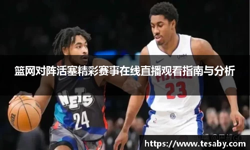篮网对阵活塞精彩赛事在线直播观看指南与分析
